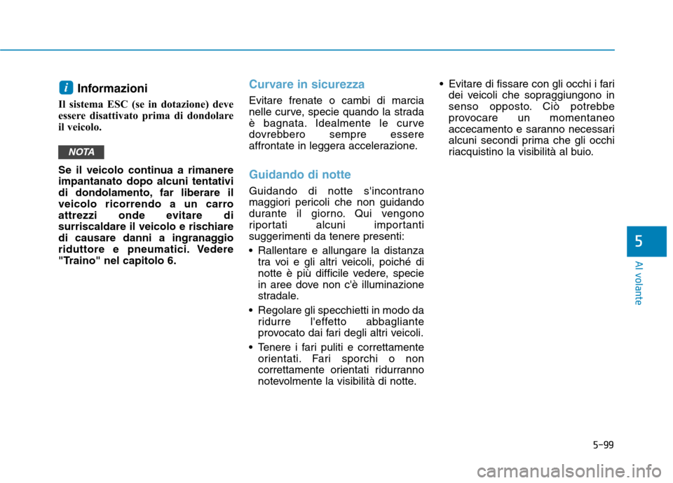 Hyundai Ioniq Electric 2017 Manuale del proprietario (in Italian) 5-99
Al volante
5
Informazioni
Il sistema ESC (se in dotazione) deve
essere disattivato prima di dondolare
il veicolo.
Se il veicolo continua a rimanere impantanato dopo alcuni tentativi
di dondola Hyundai Ioniq Electric 2017 Manuale del proprietario (in Italian) 5-99
Al volante
5
Informazioni
Il sistema ESC (se in dotazione) deve
essere disattivato prima di dondolare
il veicolo.
Se il veicolo continua a rimanere impantanato dopo alcuni tentativi
di dondola