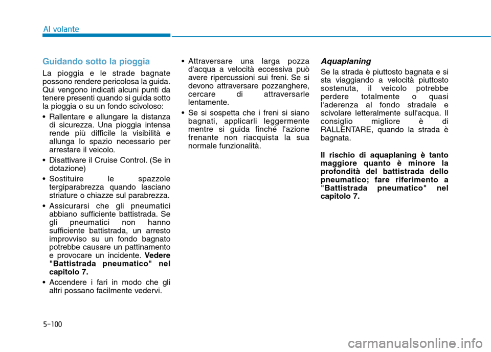 Hyundai Ioniq Electric 2017 Manuale del proprietario (in Italian) 5-100
Al volante
Guidando sotto la pioggia
La pioggia e le strade bagnate
possono rendere pericolosa la guida.
Qui vengono indicati alcuni punti datenere presenti quando si guida sotto
la pioggia o s Hyundai Ioniq Electric 2017 Manuale del proprietario (in Italian) 5-100
Al volante
Guidando sotto la pioggia
La pioggia e le strade bagnate
possono rendere pericolosa la guida.
Qui vengono indicati alcuni punti datenere presenti quando si guida sotto
la pioggia o s