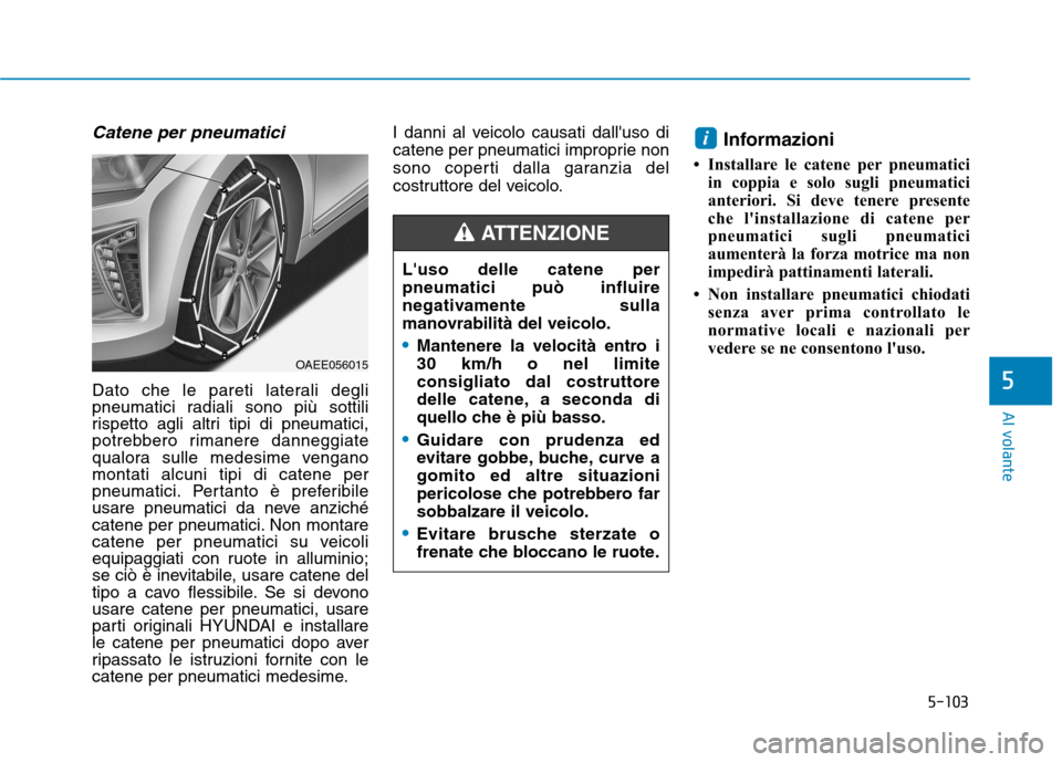 Hyundai Ioniq Electric 2017 Manuale del proprietario (in Italian) 5-103
Al volante
5
Catene per pneumatici
Dato che le pareti laterali degli
pneumatici radiali sono più sottili
rispetto agli altri tipi di pneumatici,
potrebbero rimanere danneggiate
qualora sulle m Hyundai Ioniq Electric 2017 Manuale del proprietario (in Italian) 5-103
Al volante
5
Catene per pneumatici
Dato che le pareti laterali degli
pneumatici radiali sono più sottili
rispetto agli altri tipi di pneumatici,
potrebbero rimanere danneggiate
qualora sulle m