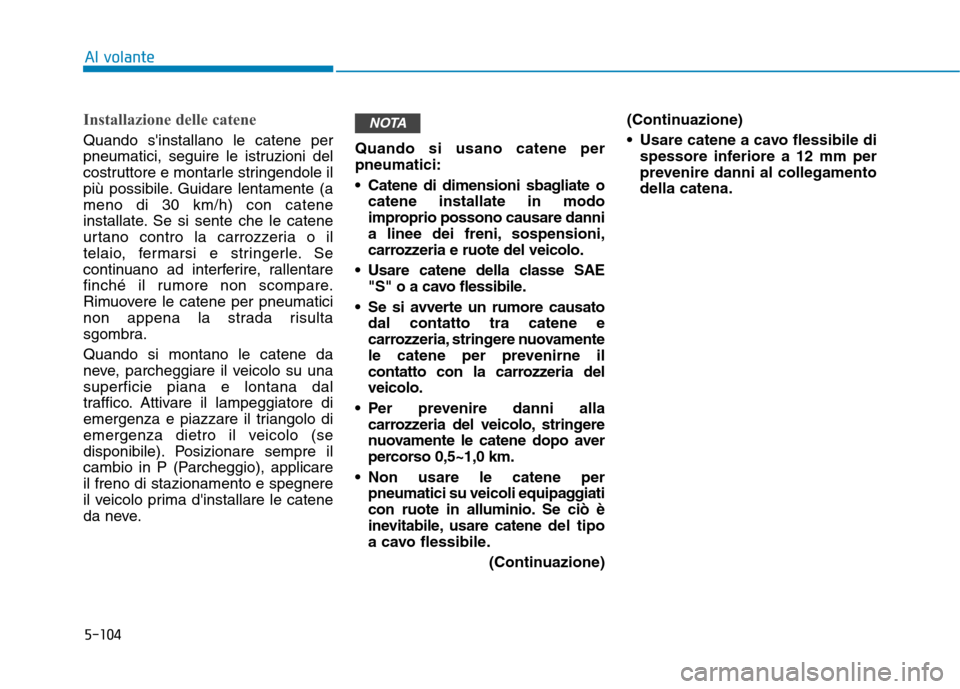 Hyundai Ioniq Electric 2017 Manuale del proprietario (in Italian) 5-104
Al volante
Installazione delle catene
Quando sinstallano le catene per
pneumatici, seguire le istruzioni del
costruttore e montarle stringendole il
più possibile. Guidare lentamente (ameno di Hyundai Ioniq Electric 2017 Manuale del proprietario (in Italian) 5-104
Al volante
Installazione delle catene
Quando sinstallano le catene per
pneumatici, seguire le istruzioni del
costruttore e montarle stringendole il
più possibile. Guidare lentamente (ameno di
