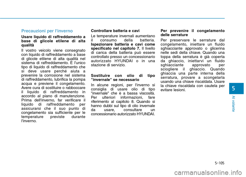 Hyundai Ioniq Electric 2017 Manuale del proprietario (in Italian) 5-105
Al volante
5
Precauzioni per linverno
Usare liquido di raffreddamento a base di glicole etilene di altaqualità
Il vostro veicolo viene consegnato
con liquido di raffreddamento a basedi glico Hyundai Ioniq Electric 2017 Manuale del proprietario (in Italian) 5-105
Al volante
5
Precauzioni per linverno
Usare liquido di raffreddamento a base di glicole etilene di altaqualità
Il vostro veicolo viene consegnato
con liquido di raffreddamento a basedi glico