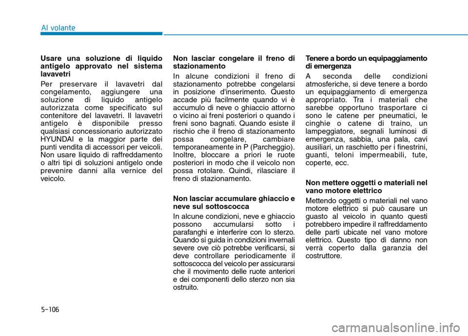 Hyundai Ioniq Electric 2017 Manuale del proprietario (in Italian) 5-106
Al volante
Usare una soluzione di liquido
antigelo approvato nel sistema
lavavetri
Per preservare il lavavetri dal
congelamento, aggiungere unasoluzione di liquido antigelo
autorizzata come s Hyundai Ioniq Electric 2017 Manuale del proprietario (in Italian) 5-106
Al volante
Usare una soluzione di liquido
antigelo approvato nel sistema
lavavetri
Per preservare il lavavetri dal
congelamento, aggiungere unasoluzione di liquido antigelo
autorizzata come s