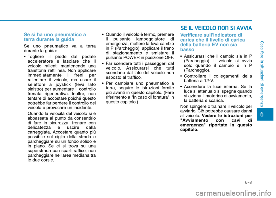 Hyundai Ioniq Electric 2017 Manuale del proprietario (in Italian) 6-3
Cosa fare in situazioni di emergenza
Se si ha uno pneumatico a terra durante la guida
Se uno pneumatico va a terra
durante la guida:
Togliere il piede dal pedaleacceleratore e lasciare che il
Hyundai Ioniq Electric 2017 Manuale del proprietario (in Italian) 6-3
Cosa fare in situazioni di emergenza
Se si ha uno pneumatico a terra durante la guida
Se uno pneumatico va a terra
durante la guida:
Togliere il piede dal pedaleacceleratore e lasciare che il