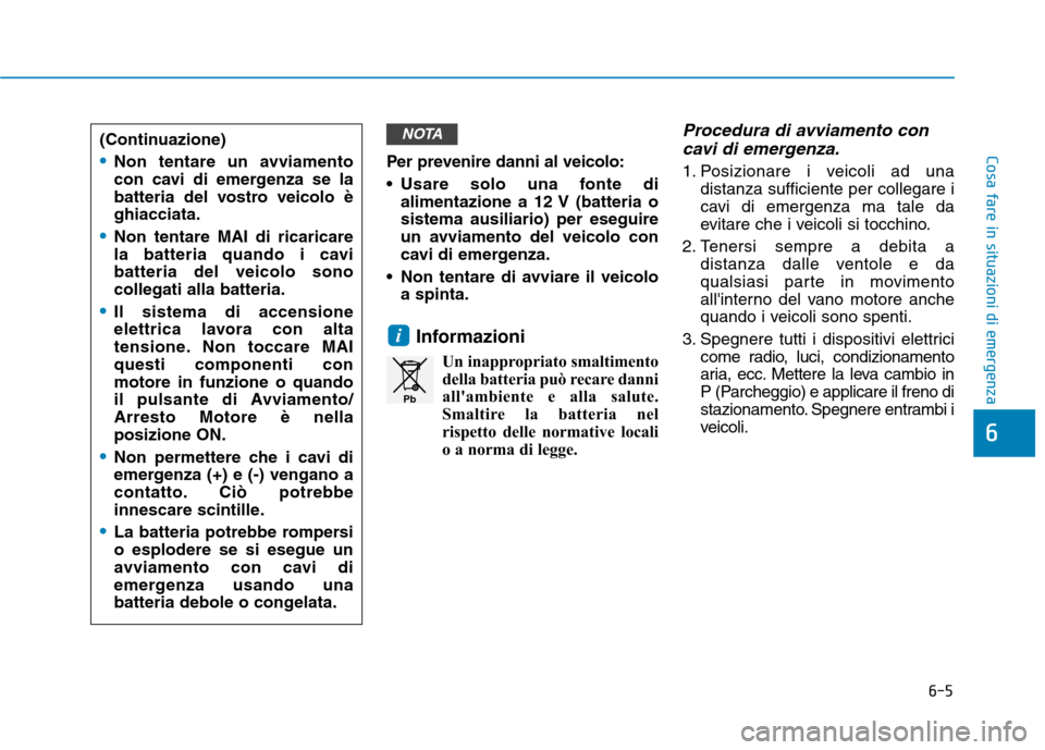 Hyundai Ioniq Electric 2017 Manuale del proprietario (in Italian) 6-5
Cosa fare in situazioni di emergenzaPer prevenire danni al veicolo:
Usare solo una fonte dialimentazione a 12 V (batteria o sistema ausiliario) per eseguire
un avviamento del veicolo con
cavi di Hyundai Ioniq Electric 2017 Manuale del proprietario (in Italian) 6-5
Cosa fare in situazioni di emergenzaPer prevenire danni al veicolo:
Usare solo una fonte dialimentazione a 12 V (batteria o sistema ausiliario) per eseguire
un avviamento del veicolo con
cavi di