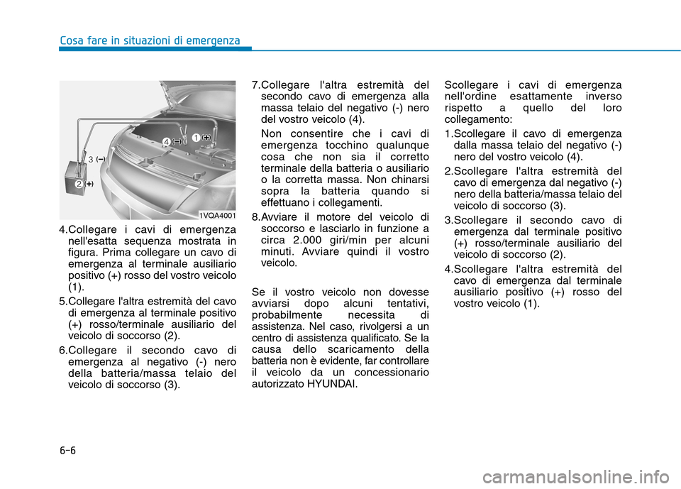 Hyundai Ioniq Electric 2017 Manuale del proprietario (in Italian) 6-6
Cosa fare in situazioni di emergenza
4.Collegare i cavi di emergenzanellesatta sequenza mostrata in
figura. Prima collegare un cavo di
emergenza al terminale ausiliario
positivo (+) rosso del vo Hyundai Ioniq Electric 2017 Manuale del proprietario (in Italian) 6-6
Cosa fare in situazioni di emergenza
4.Collegare i cavi di emergenzanellesatta sequenza mostrata in
figura. Prima collegare un cavo di
emergenza al terminale ausiliario
positivo (+) rosso del vo