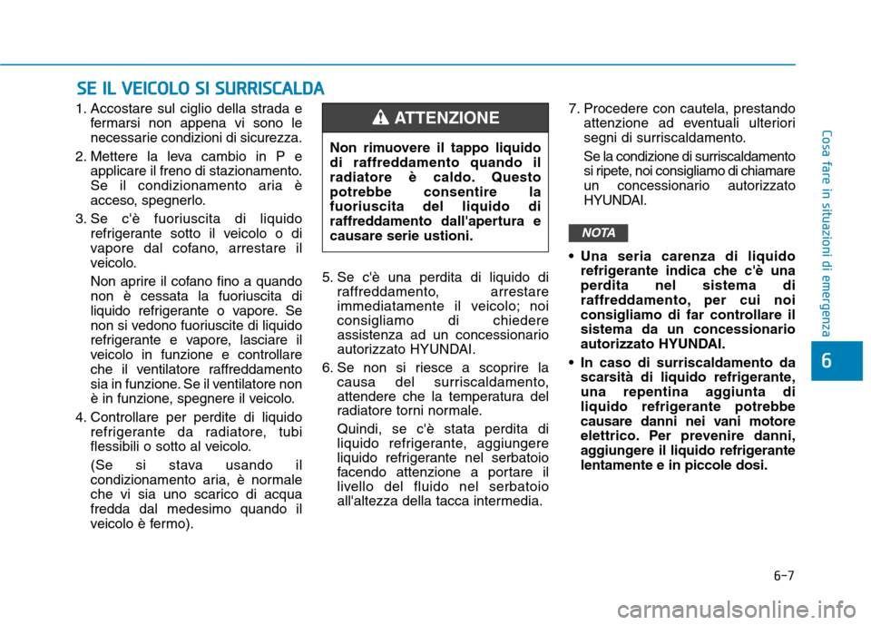 Hyundai Ioniq Electric 2017 Manuale del proprietario (in Italian) 6-7
Cosa fare in situazioni di emergenza
1. Accostare sul ciglio della strada efermarsi non appena vi sono le
necessarie condizioni di sicurezza.
2. Mettere la leva cambio in P e applicare il freno d Hyundai Ioniq Electric 2017 Manuale del proprietario (in Italian) 6-7
Cosa fare in situazioni di emergenza
1. Accostare sul ciglio della strada efermarsi non appena vi sono le
necessarie condizioni di sicurezza.
2. Mettere la leva cambio in P e applicare il freno d