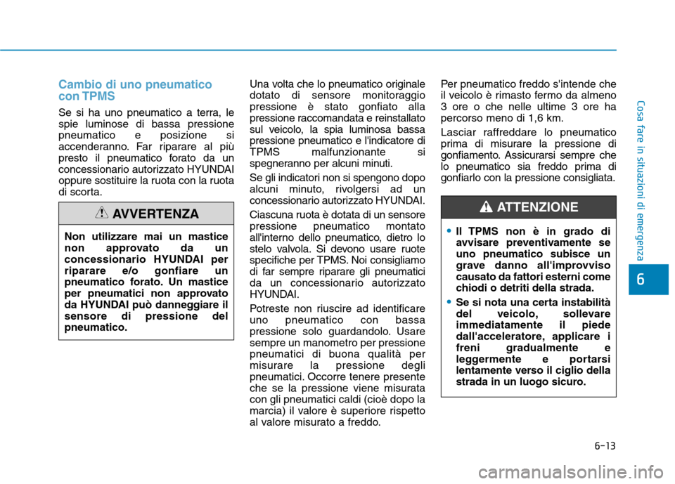Hyundai Ioniq Electric 2017 Manuale del proprietario (in Italian) 6-13
Cosa fare in situazioni di emergenza
6
Cambio di uno pneumatico con TPMS
Se si ha uno pneumatico a terra, le spie luminose di bassa pressionepneumatico e posizione si
accenderanno. Far riparare a Hyundai Ioniq Electric 2017 Manuale del proprietario (in Italian) 6-13
Cosa fare in situazioni di emergenza
6
Cambio di uno pneumatico con TPMS
Se si ha uno pneumatico a terra, le spie luminose di bassa pressionepneumatico e posizione si
accenderanno. Far riparare a