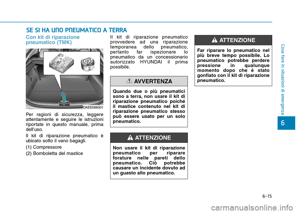 Hyundai Ioniq Electric 2017 Manuale del proprietario (in Italian) 6-15
Cosa fare in situazioni di emergenza
6
Con kit di riparazione pneumatico (TMK)
Per ragioni di sicurezza, leggere
attentamente e seguire le istruzioni
riportate in questo manuale, prima
delluso. Hyundai Ioniq Electric 2017 Manuale del proprietario (in Italian) 6-15
Cosa fare in situazioni di emergenza
6
Con kit di riparazione pneumatico (TMK)
Per ragioni di sicurezza, leggere
attentamente e seguire le istruzioni
riportate in questo manuale, prima
delluso.
