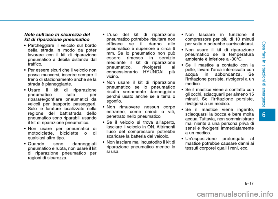 Hyundai Ioniq Electric 2017 Manuale del proprietario (in Italian) 6-17
Cosa fare in situazioni di emergenza
6
Note sulluso in sicurezza delkit di riparazione pneumatico
Parcheggiare il veicolo sul bordo della strada in modo da poter
lavorare con il kit di riparaz Hyundai Ioniq Electric 2017 Manuale del proprietario (in Italian) 6-17
Cosa fare in situazioni di emergenza
6
Note sulluso in sicurezza delkit di riparazione pneumatico
Parcheggiare il veicolo sul bordo della strada in modo da poter
lavorare con il kit di riparaz