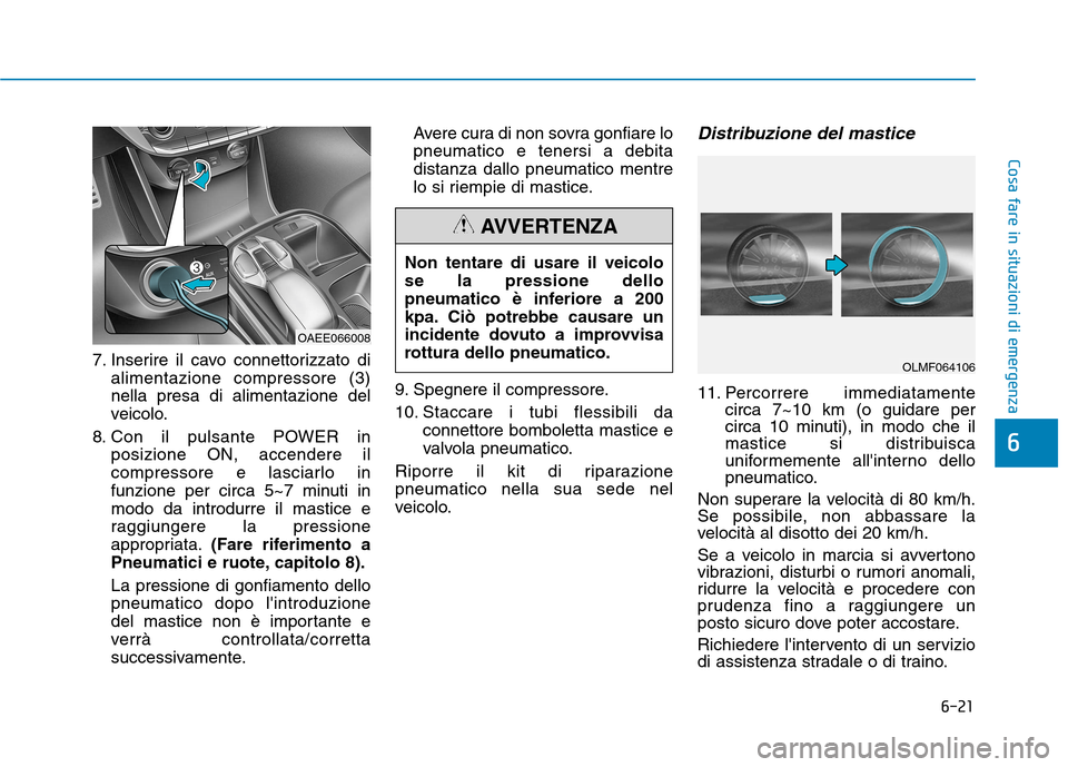 Hyundai Ioniq Electric 2017 Manuale del proprietario (in Italian) 6-21
Cosa fare in situazioni di emergenza
6
7. Inserire il cavo connettorizzato dialimentazione compressore (3) nella presa di alimentazione del
veicolo.
8. Con il pulsante POWER in posizione ON, acce Hyundai Ioniq Electric 2017 Manuale del proprietario (in Italian) 6-21
Cosa fare in situazioni di emergenza
6
7. Inserire il cavo connettorizzato dialimentazione compressore (3) nella presa di alimentazione del
veicolo.
8. Con il pulsante POWER in posizione ON, acce