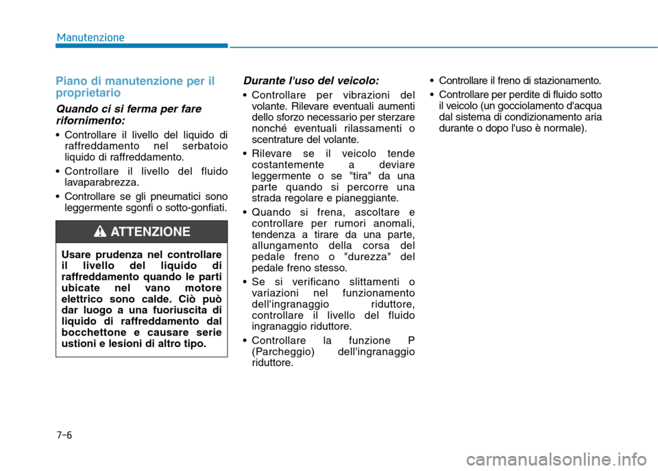 Hyundai Ioniq Electric 2017 Manuale del proprietario (in Italian) 7-6
Manutenzione
Piano di manutenzione per il
proprietario
Quando ci si ferma per farerifornimento:
Controllare il livello del liquido di raffreddamento nel serbatoio
liquido di raffreddamento.
Co Hyundai Ioniq Electric 2017 Manuale del proprietario (in Italian) 7-6
Manutenzione
Piano di manutenzione per il
proprietario
Quando ci si ferma per farerifornimento:
Controllare il livello del liquido di raffreddamento nel serbatoio
liquido di raffreddamento.
Co
