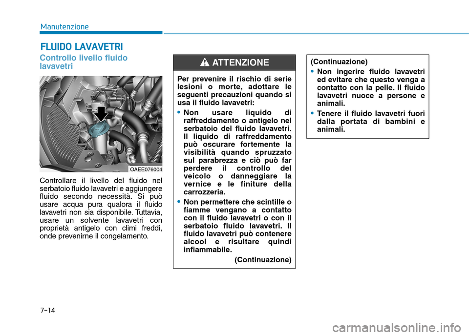 Hyundai Ioniq Electric 2017 Manuale del proprietario (in Italian) 7-14
ManutenzioneF
F LLUU IIDD OO LL AA VVAA VVEETT RR II
Controllo livello fluido
lavavetri
Controllare il livello del fluido nel
serbatoio fluido lavavetri e aggiungere
fluido secondo necessità Hyundai Ioniq Electric 2017 Manuale del proprietario (in Italian) 7-14
ManutenzioneF
F LLUU IIDD OO LL AA VVAA VVEETT RR II
Controllo livello fluido
lavavetri
Controllare il livello del fluido nel
serbatoio fluido lavavetri e aggiungere
fluido secondo necessità