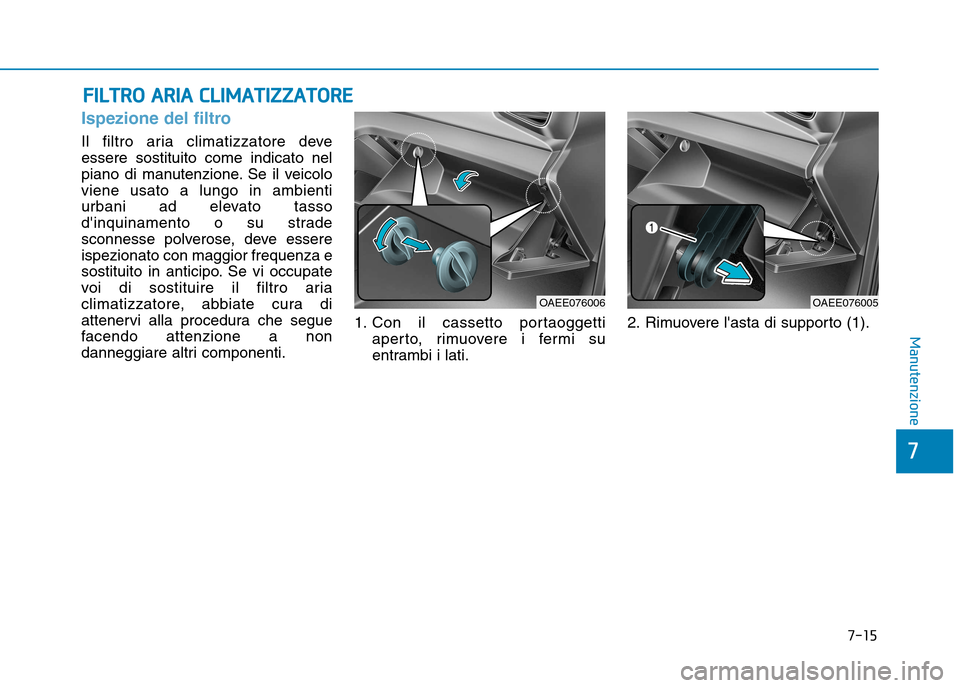 Hyundai Ioniq Electric 2017 Manuale del proprietario (in Italian) 7-15
7
Manutenzione
FFIILL TT RR OO AA RRIIAA CC LLIIMM AATTIIZZ ZZAA TTOO RREE
Ispezione del filtro
Il filtro aria climatizzatore deve essere sostituito come indicato nel
piano di manutenzione. S Hyundai Ioniq Electric 2017 Manuale del proprietario (in Italian) 7-15
7
Manutenzione
FFIILL TT RR OO AA RRIIAA CC LLIIMM AATTIIZZ ZZAA TTOO RREE
Ispezione del filtro
Il filtro aria climatizzatore deve essere sostituito come indicato nel
piano di manutenzione. S