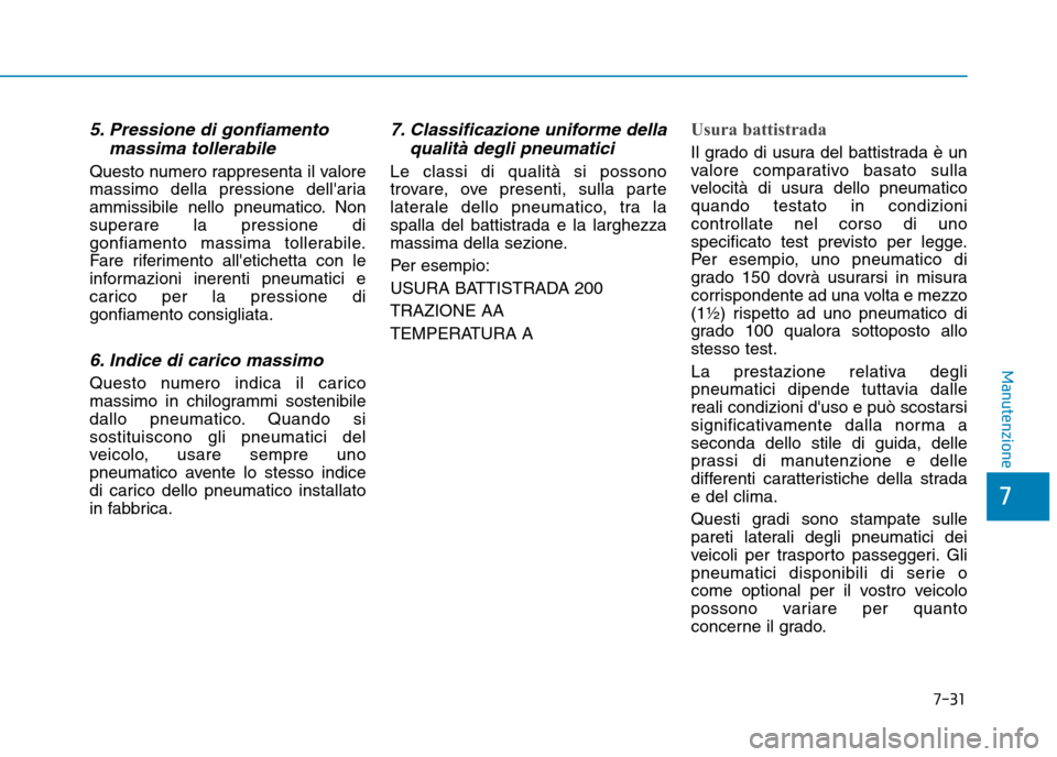 Hyundai Ioniq Electric 2017  Manuale del proprietario (in Italian) 7-31
7
Manutenzione
5. Pressione di gonfiamentomassima tollerabile
Questo numero rappresenta il valore 
massimo della pressione dellaria
ammissibile nello pneumatico. Non
superare la pressione di
gon
