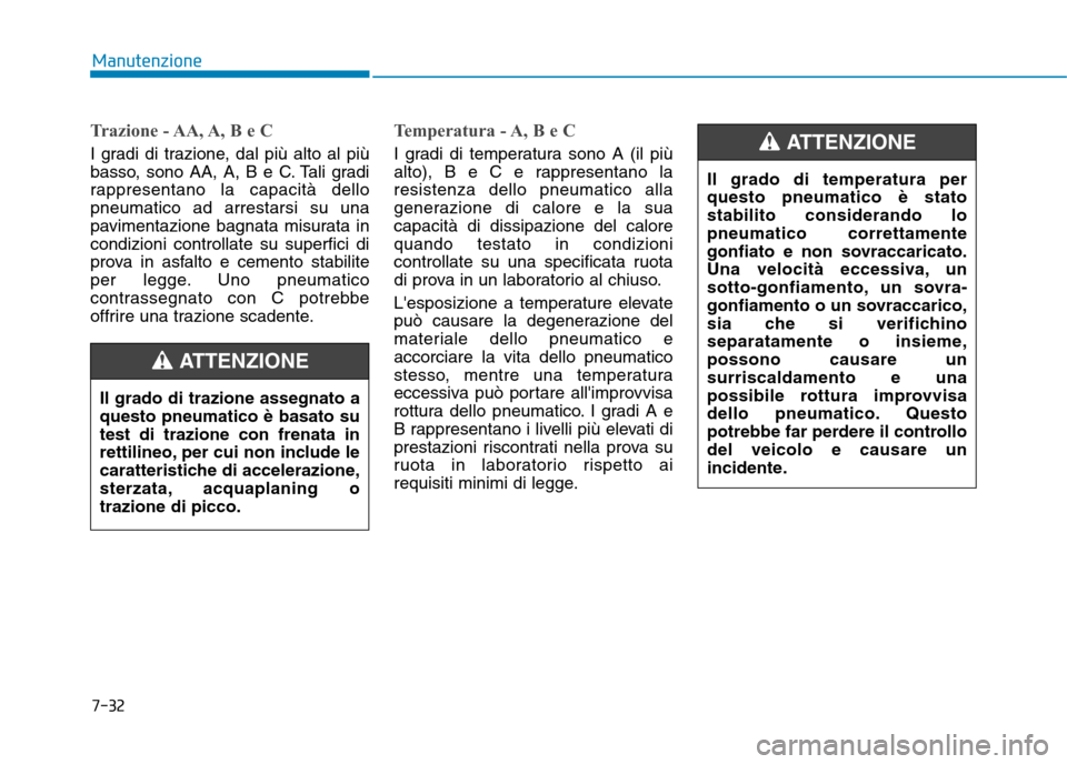 Hyundai Ioniq Electric 2017  Manuale del proprietario (in Italian) 7-32
Manutenzione
Trazione - AA, A, B e C
I gradi di trazione, dal più alto al più 
basso, sono AA, A, B e C. Tali gradi
rappresentano la capacità dellopneumatico ad arrestarsi su una
pavimentazion