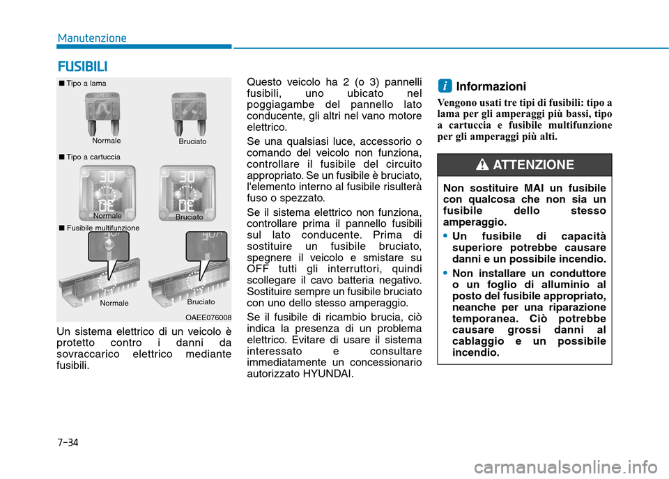 Hyundai Ioniq Electric 2017  Manuale del proprietario (in Italian) Un sistema elettrico di un veicolo è protetto contro i danni da
sovraccarico elettrico mediantefusibili.Questo veicolo ha 2 (o 3) pannellifusibili, uno ubicato nelpoggiagambe del pannello lato
conduc
