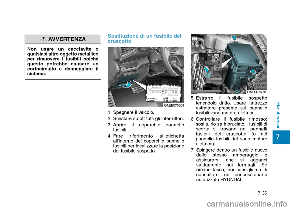 Hyundai Ioniq Electric 2017  Manuale del proprietario (in Italian) 7-35
7
Manutenzione
Sostituzione di un fusibile del cruscotto
1. Spegnere il veicolo. 
2. Smistare su off tutti gli interruttori.
3. Aprire il coperchio pannellofusibili.
4. Fare riferimento alletich