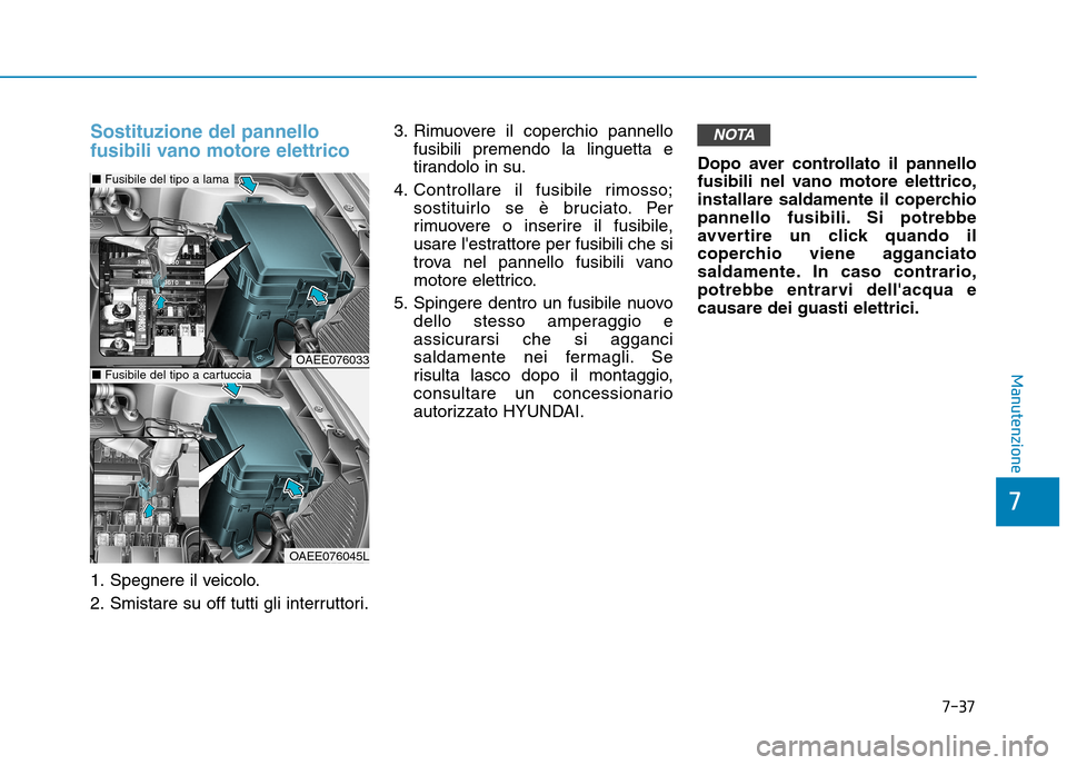 Hyundai Ioniq Electric 2017 Manuale del proprietario (in Italian) 7-37
7
Manutenzione
Sostituzione del pannello
fusibili vano motore elettrico
1. Spegnere il veicolo.
2. Smistare su off tutti gli interruttori.3. Rimuovere il coperchio pannello
fusibili premendo la Hyundai Ioniq Electric 2017 Manuale del proprietario (in Italian) 7-37
7
Manutenzione
Sostituzione del pannello
fusibili vano motore elettrico
1. Spegnere il veicolo.
2. Smistare su off tutti gli interruttori.3. Rimuovere il coperchio pannello
fusibili premendo la