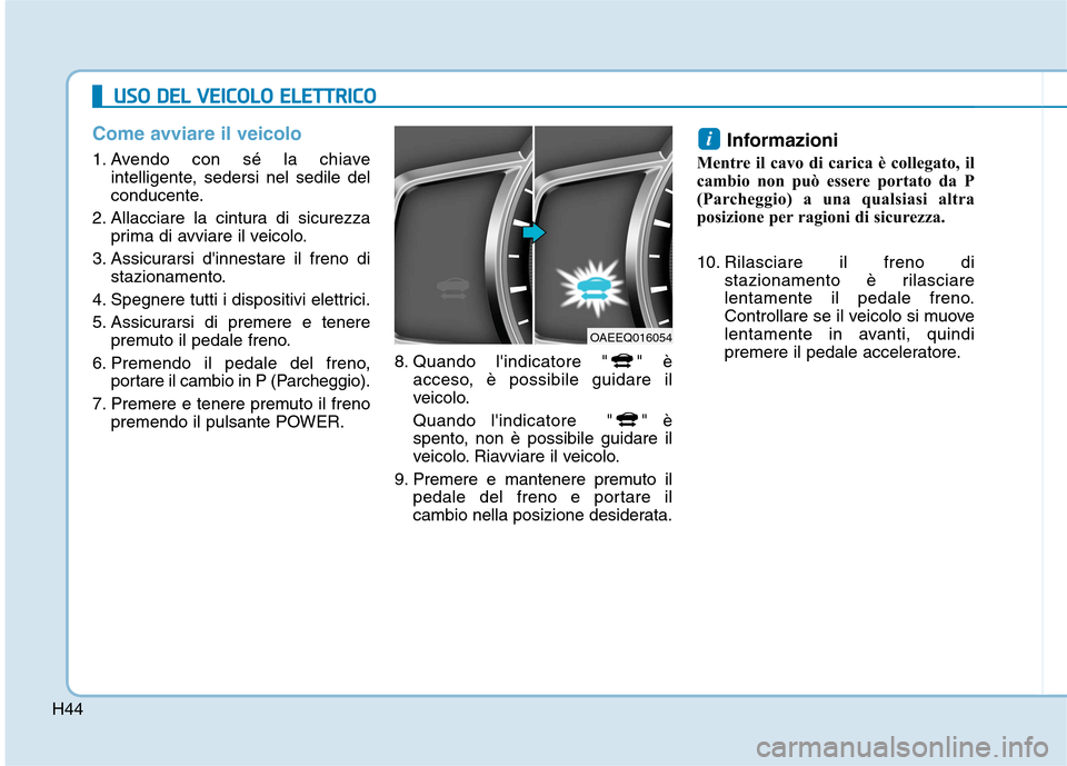 Hyundai Ioniq Electric 2017 Manuale del proprietario (in Italian) H44
Come avviare il veicolo
1. Avendo con sé la chiaveintelligente, sedersi nel sedile del
conducente.
2. Allacciare la cintura di sicurezza prima di avviare il veicolo.
3. Assicurarsi dinnestare i Hyundai Ioniq Electric 2017 Manuale del proprietario (in Italian) H44
Come avviare il veicolo
1. Avendo con sé la chiaveintelligente, sedersi nel sedile del
conducente.
2. Allacciare la cintura di sicurezza prima di avviare il veicolo.
3. Assicurarsi dinnestare i