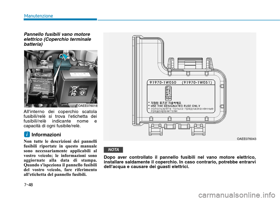 Hyundai Ioniq Electric 2017  Manuale del proprietario (in Italian) Pannello fusibili vano motoreelettrico (Coperchio terminale
batteria)
Allinterno dei coperchio scatola 
fusibili/relè si trova letichetta deifusibili/relè indicante nome ecapacità di ogni fusibil