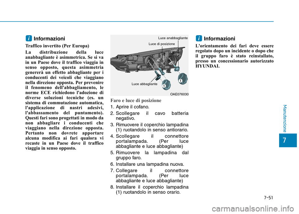 Hyundai Ioniq Electric 2017  Manuale del proprietario (in Italian) 7-51
7
Manutenzione
Informazioni
Traffico invertito (Per Europa) 
La distribuzione della luce 
anabbagliante è asimmetrica. Se si va
in un Paese dove il traffico viaggia in
senso opposto, questa asim
