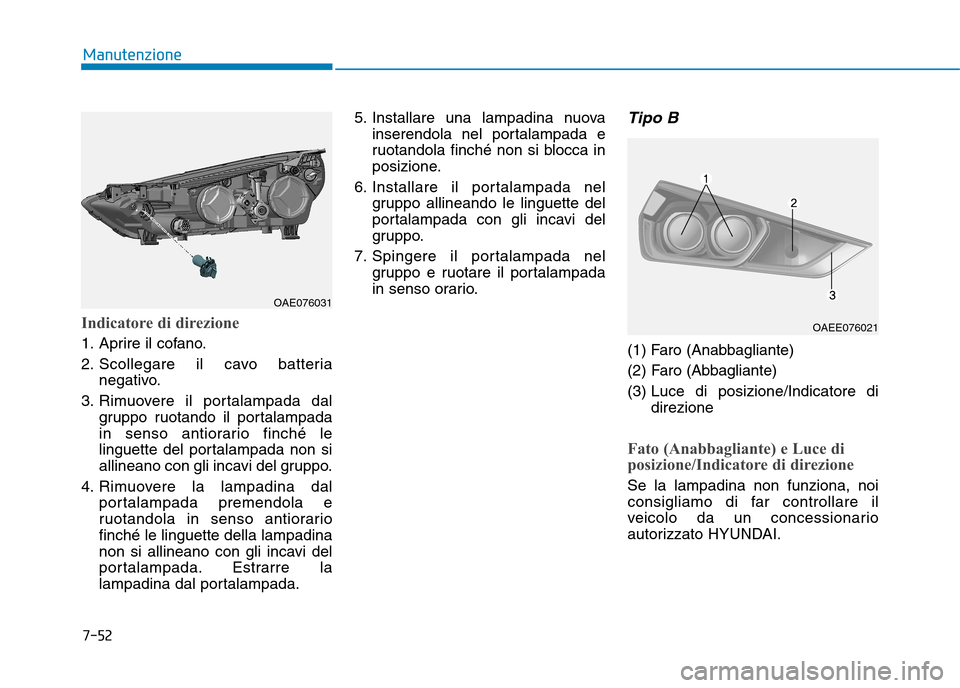 Hyundai Ioniq Electric 2017  Manuale del proprietario (in Italian) 7-52
Manutenzione
Indicatore di direzione
1. Aprire il cofano. 
2. Scollegare il cavo batterianegativo.
3. Rimuovere il portalampada dal gruppo ruotando il portalampada 
in senso antiorario finché le