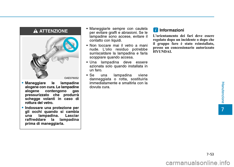 Hyundai Ioniq Electric 2017  Manuale del proprietario (in Italian) 7-53
7
Manutenzione
 Maneggiarle sempre con cautelaper evitare graffi e abrasioni. Se le 
lampadine sono accese, evitare ilcontatto con liquidi.
 Non toccare mai il vetro a mani nude. Lolio residuo p