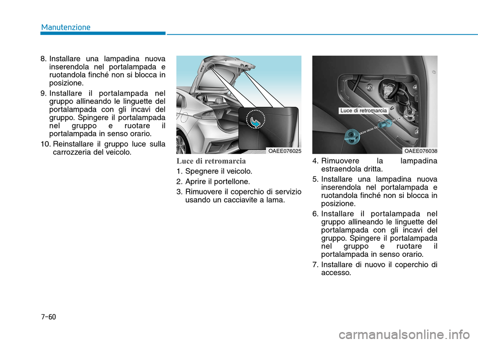Hyundai Ioniq Electric 2017  Manuale del proprietario (in Italian) 7-60
Manutenzione
8. Installare una lampadina nuovainserendola nel portalampada e 
ruotandola finché non si blocca in
posizione.
9. Installare il portalampada nel gruppo allineando le linguette del
p