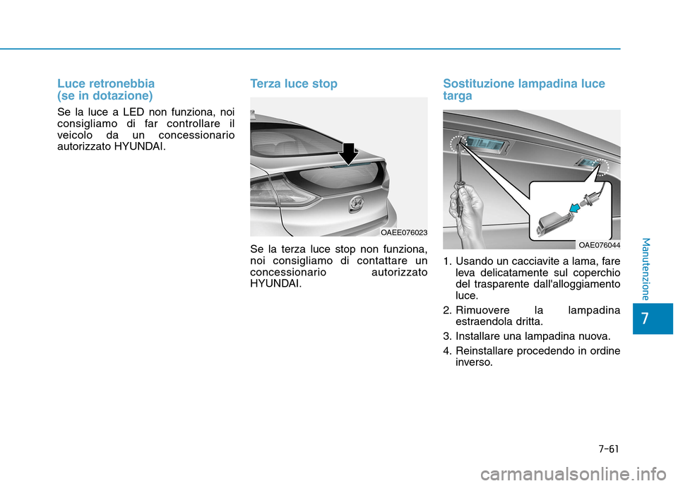 Hyundai Ioniq Electric 2017  Manuale del proprietario (in Italian) 7-61
7
Manutenzione
Luce retronebbia  (se in dotazione)
Se la luce a LED non funziona, noi 
consigliamo di far controllare il
veicolo da un concessionario
autorizzato HYUNDAI.
Terza luce stop
Se la te