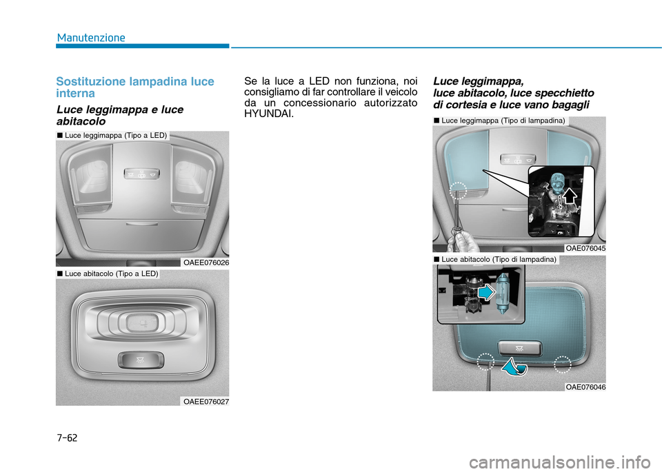 Hyundai Ioniq Electric 2017  Manuale del proprietario (in Italian) 7-62
Manutenzione
Sostituzione lampadina luce interna
Luce leggimappa e luceabitacolo
Se la luce a LED non funziona, noi 
consigliamo di far controllare il veicolo
da un concessionario autorizzato
HYU