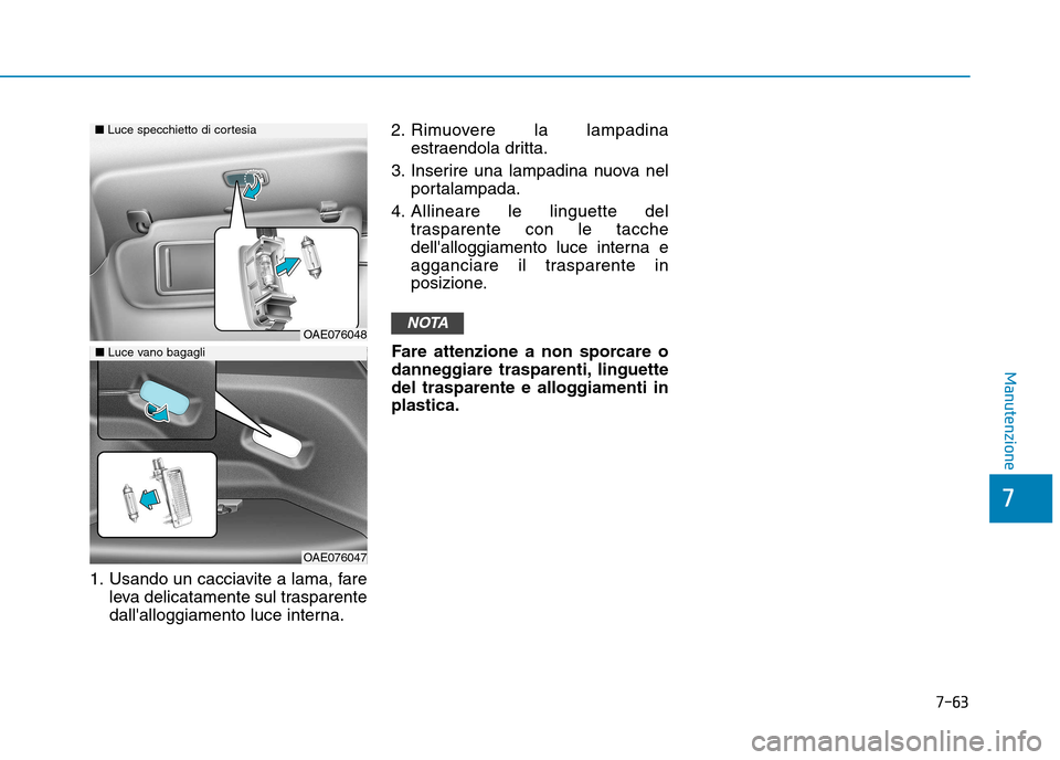 Hyundai Ioniq Electric 2017  Manuale del proprietario (in Italian) 7-63
7
Manutenzione
1. Usando un cacciavite a lama, fareleva delicatamente sul trasparente 
dallalloggiamento luce interna. 2. Rimuovere la lampadina
estraendola dritta.
3. Inserire una lampadina nuo