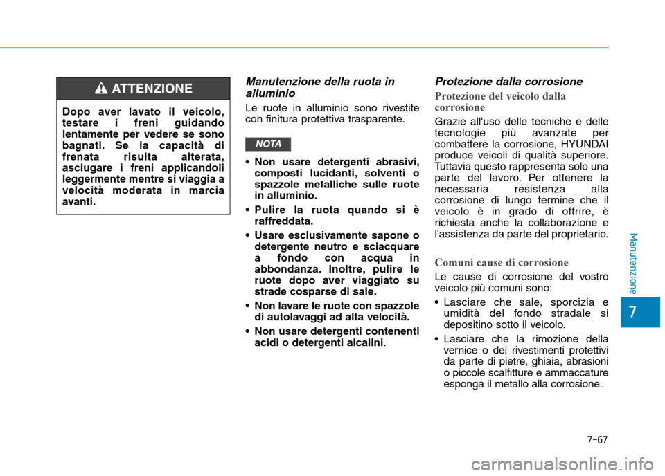 Hyundai Ioniq Electric 2017  Manuale del proprietario (in Italian) 7-67
7
Manutenzione
Manutenzione della ruota inalluminio
Le ruote in alluminio sono rivestite 
con finitura protettiva trasparente. 
 Non usare detergenti abrasivi, composti lucidanti, solventi o 
spa