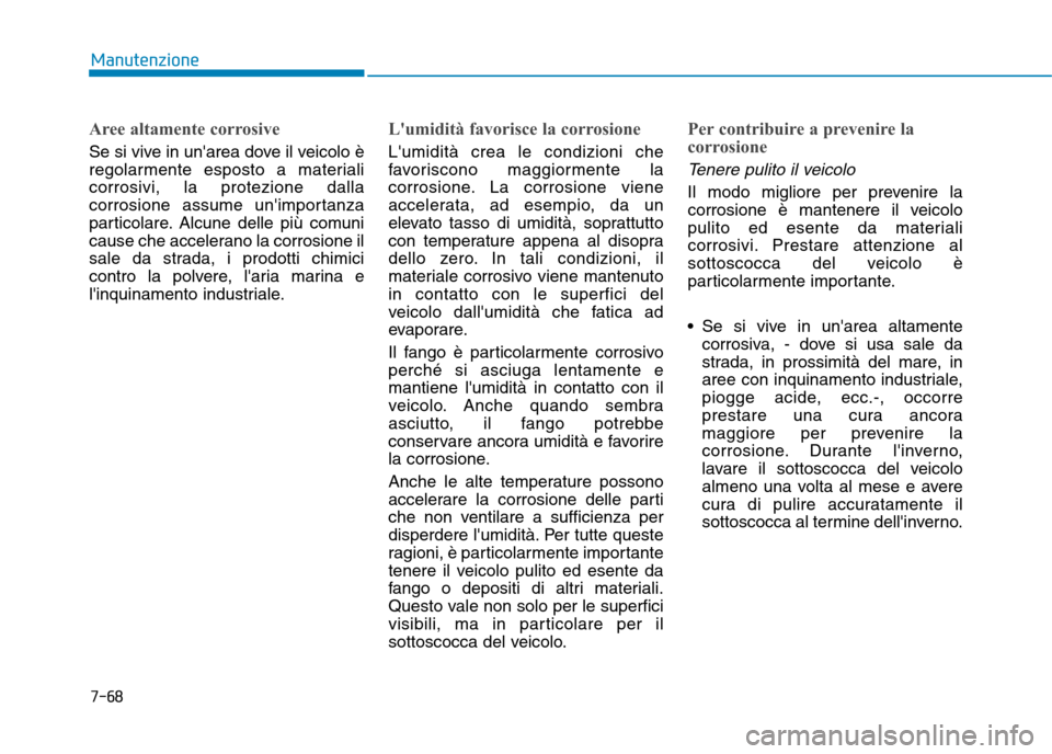 Hyundai Ioniq Electric 2017  Manuale del proprietario (in Italian) 7-68
Manutenzione
Aree altamente corrosive
Se si vive in unarea dove il veicolo è 
regolarmente esposto a materialicorrosivi, la protezione dalla
corrosione assume unimportanza
particolare. Alcune 