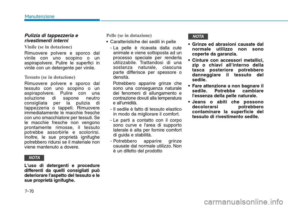 Hyundai Ioniq Electric 2017  Manuale del proprietario (in Italian) 7-70
Manutenzione
Pulizia di tappezzeria erivestimenti interni
Vinile (se in dotazione)
Rimuovere polvere e sporco dal vinile con uno scopino o un
aspirapolvere. Pulire le superfici in
vinile con un d