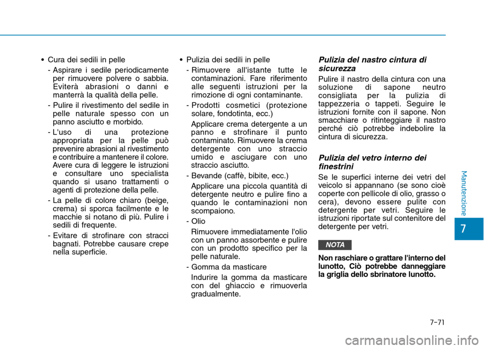 Hyundai Ioniq Electric 2017  Manuale del proprietario (in Italian)  Cura dei sedili in pelle- Aspirare i sedile periodicamenteper rimuovere polvere o sabbia. 
Eviterà abrasioni o danni e
manterrà la qualità della pelle.
- Pulire il rivestimento del sedile in pelle