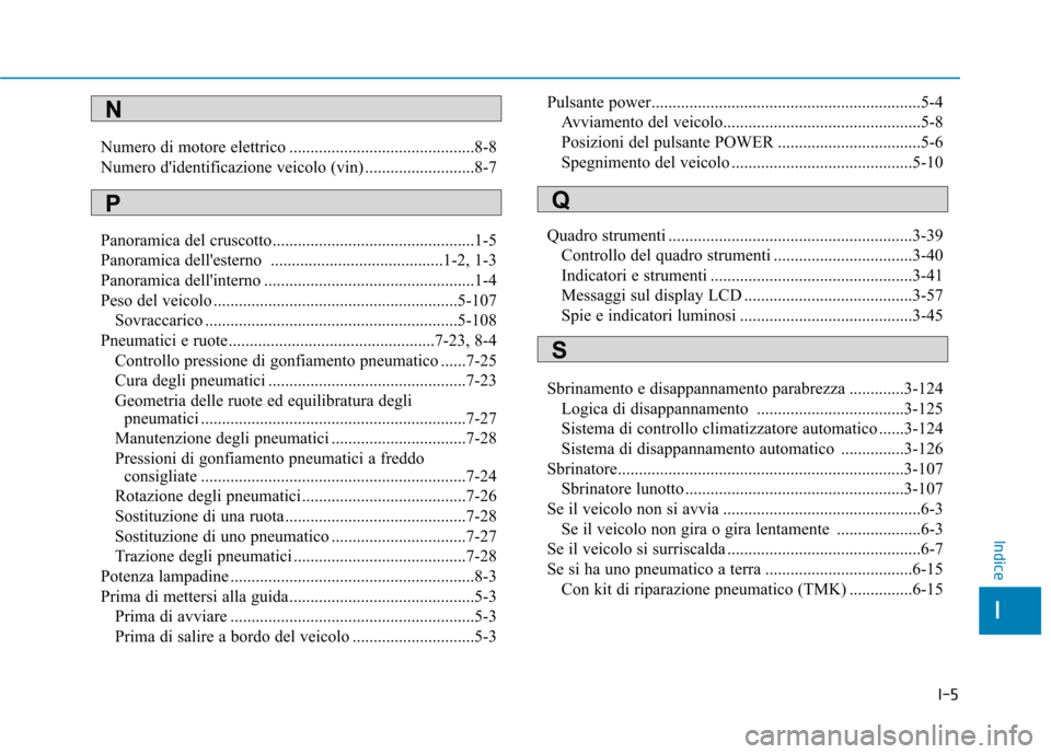 Hyundai Ioniq Electric 2017  Manuale del proprietario (in Italian) I-5
Numero di motore elettrico ............................................8-8 
Numero didentificazione veicolo (vin) ..........................8-7 
Panoramica del cruscotto..........................