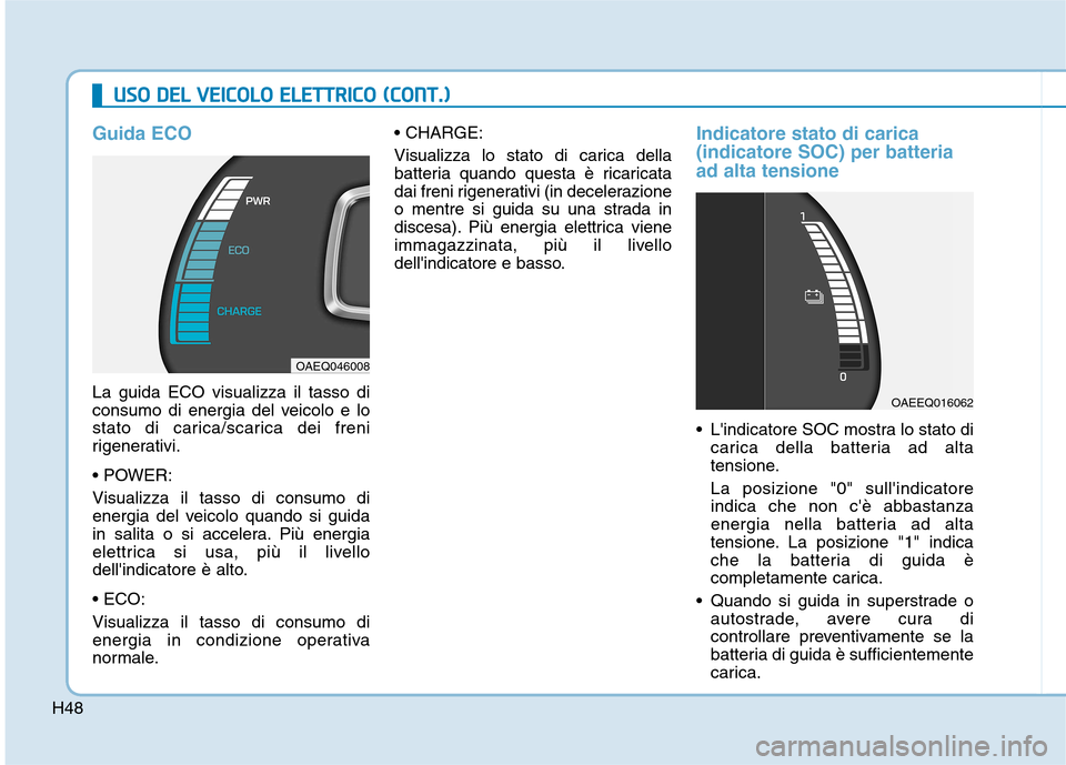 Hyundai Ioniq Electric 2017 Manuale del proprietario (in Italian) H48
UUSSOO DD EELL VV EEIICC OO LLOO EE LLEE TT TT RR IICC OO (( CC OO NNTT..))
Guida ECO
La guida ECO visualizza il tasso di
consumo di energia del veicolo e lo
stato di carica/scarica dei fr Hyundai Ioniq Electric 2017 Manuale del proprietario (in Italian) H48
UUSSOO DD EELL VV EEIICC OO LLOO EE LLEE TT TT RR IICC OO (( CC OO NNTT..))
Guida ECO
La guida ECO visualizza il tasso di
consumo di energia del veicolo e lo
stato di carica/scarica dei fr