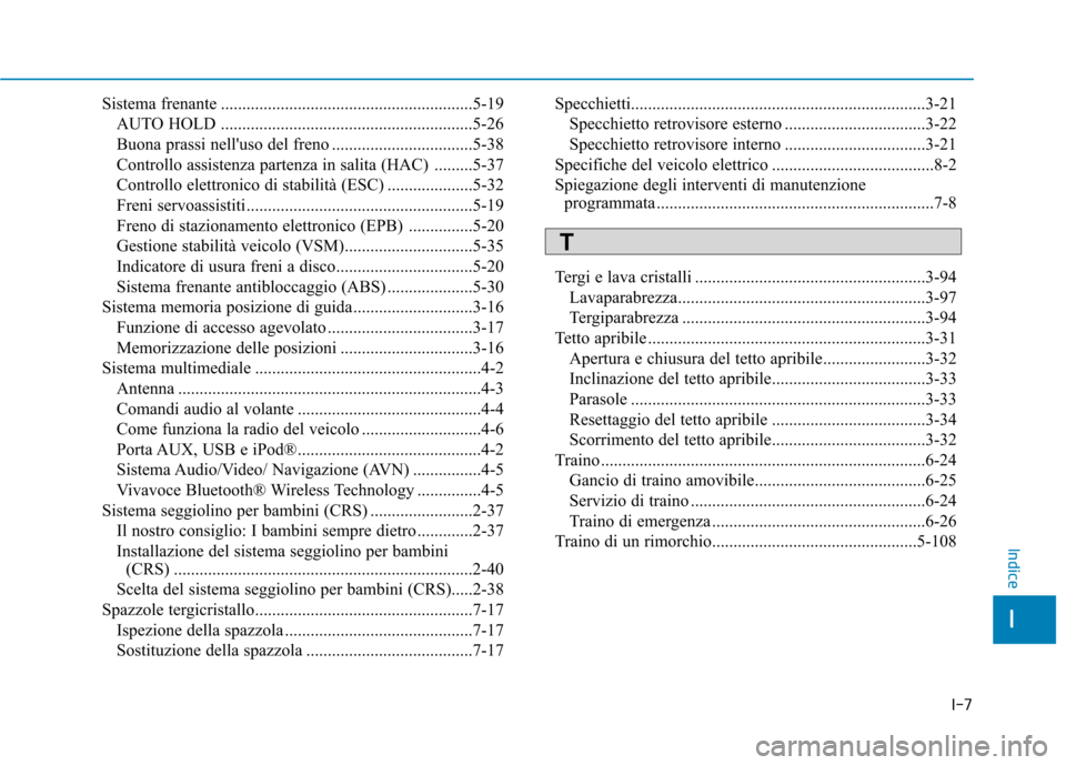 Hyundai Ioniq Electric 2017  Manuale del proprietario (in Italian) I-7
Sistema frenante ...........................................................5-19
AUTO HOLD ...........................................................5-26 
Buona prassi nelluso del freno ........