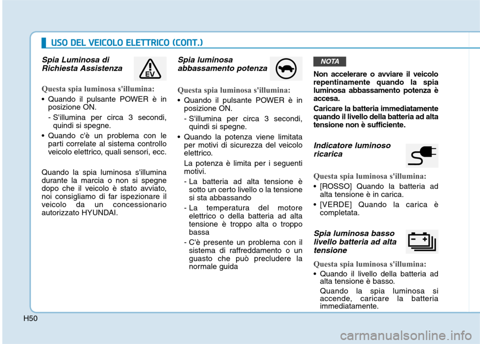 Hyundai Ioniq Electric 2017  Manuale del proprietario (in Italian) H50
UUSSOO   DD EELL  VV EEIICC OO LLOO   EE LLEE TT TT RR IICC OO   (( CC OO NNTT..))
Spia Luminosa di
Richiesta Assistenza  
Questa spia luminosa sillumina:
 Quando il pulsante POWER è in posizion