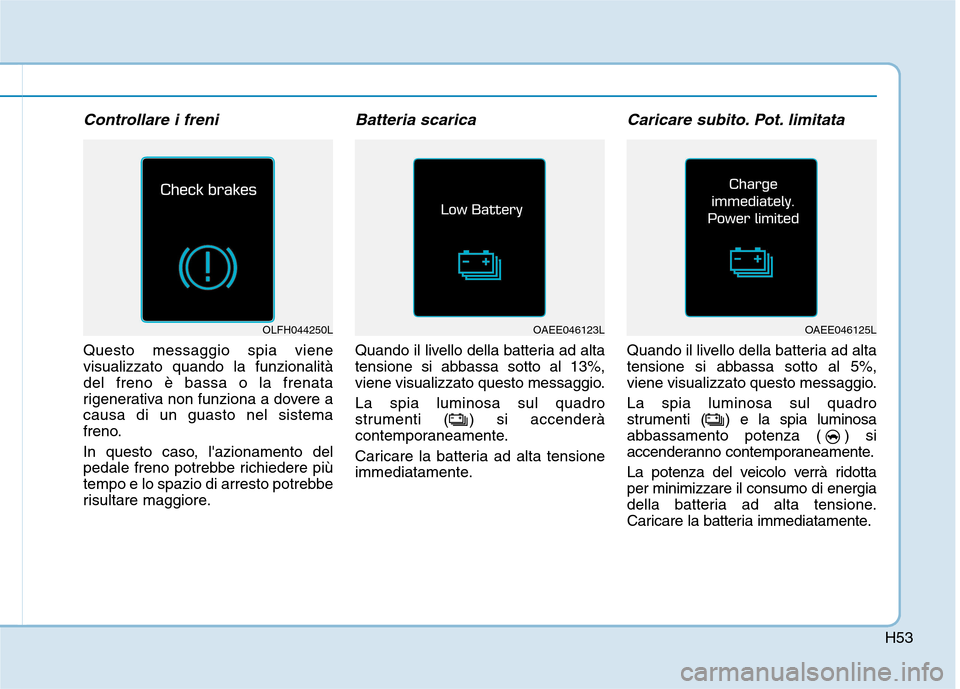 Hyundai Ioniq Electric 2017 Manuale del proprietario (in Italian) H53
Controllare i freni
Questo messaggio spia viene visualizzato quando la funzionalitàdel freno è bassa o la frenata
rigenerativa non funziona a dovere acausa di un guasto nel sistema
freno.
In qu Hyundai Ioniq Electric 2017 Manuale del proprietario (in Italian) H53
Controllare i freni
Questo messaggio spia viene visualizzato quando la funzionalitàdel freno è bassa o la frenata
rigenerativa non funziona a dovere acausa di un guasto nel sistema
freno.
In qu