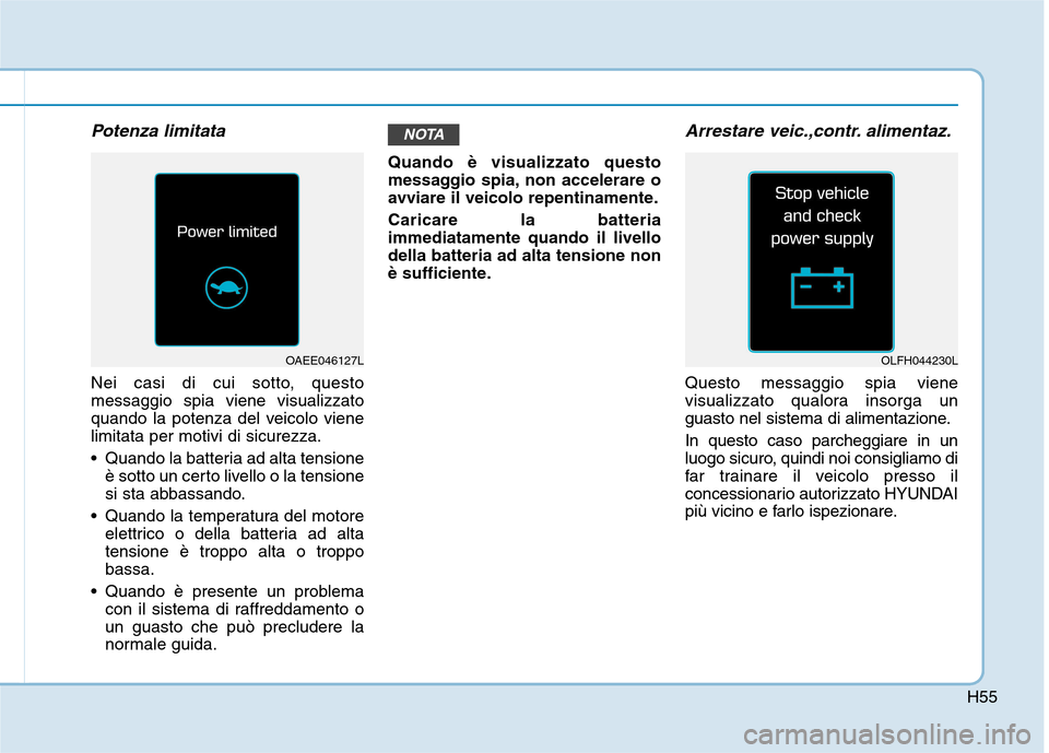 Hyundai Ioniq Electric 2017 Manuale del proprietario (in Italian) H55
Potenza limitata
Nei casi di cui sotto, questo messaggio spia viene visualizzato
quando la potenza del veicolo vienelimitata per motivi di sicurezza.
Quando la batteria ad alta tensioneè sott Hyundai Ioniq Electric 2017 Manuale del proprietario (in Italian) H55
Potenza limitata
Nei casi di cui sotto, questo messaggio spia viene visualizzato
quando la potenza del veicolo vienelimitata per motivi di sicurezza.
Quando la batteria ad alta tensioneè sott