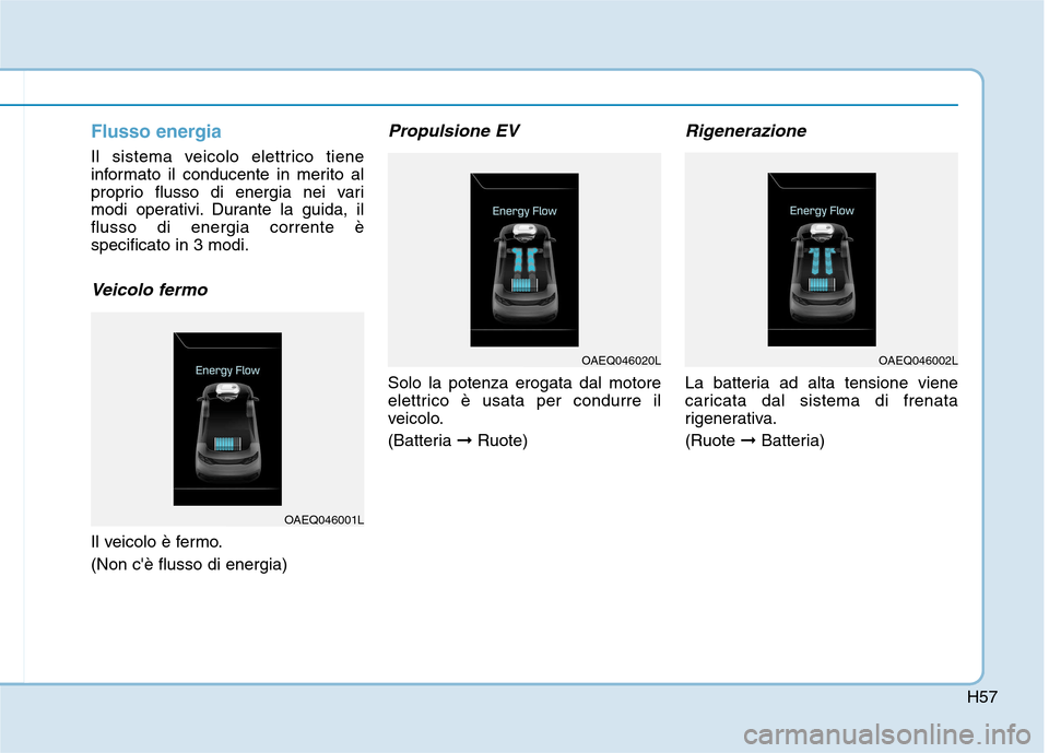 Hyundai Ioniq Electric 2017 Manuale del proprietario (in Italian) H57
Flusso energia
Il sistema veicolo elettrico tiene
informato il conducente in merito al
proprio flusso di energia nei vari
modi operativi. Durante la guida, ilflusso di energia corrente èspecific Hyundai Ioniq Electric 2017 Manuale del proprietario (in Italian) H57
Flusso energia
Il sistema veicolo elettrico tiene
informato il conducente in merito al
proprio flusso di energia nei vari
modi operativi. Durante la guida, ilflusso di energia corrente èspecific
