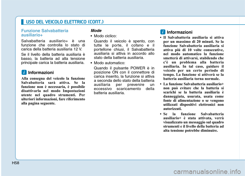 Hyundai Ioniq Electric 2017  Manuale del proprietario (in Italian) H58
Funzione Salvabatteria ausiliario+
Salvabatteria ausiliario+ è una funzione che controlla lo stato di
carica della batteria ausiliaria 12 V. 
Se il livello della batteria ausiliaria è 
basso, la