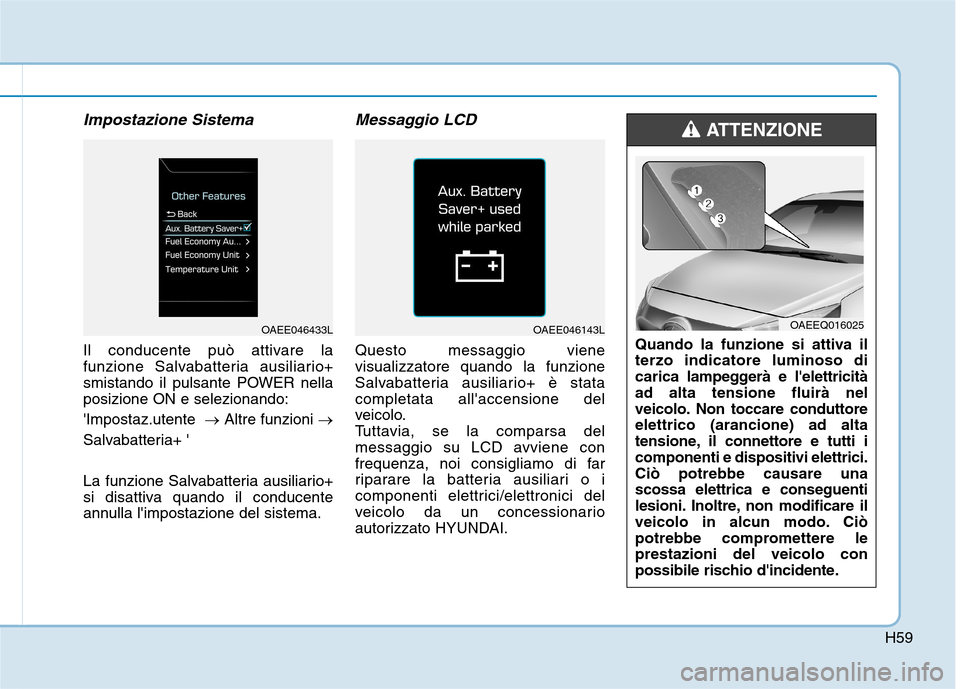 Hyundai Ioniq Electric 2017  Manuale del proprietario (in Italian) H59
Impostazione Sistema
Il conducente può attivare la 
funzione Salvabatteria ausiliario+
smistando il pulsante POWER nellaposizione ON e selezionando: Impostaz.utente  �Altre funzioni  �
Salvabatt
