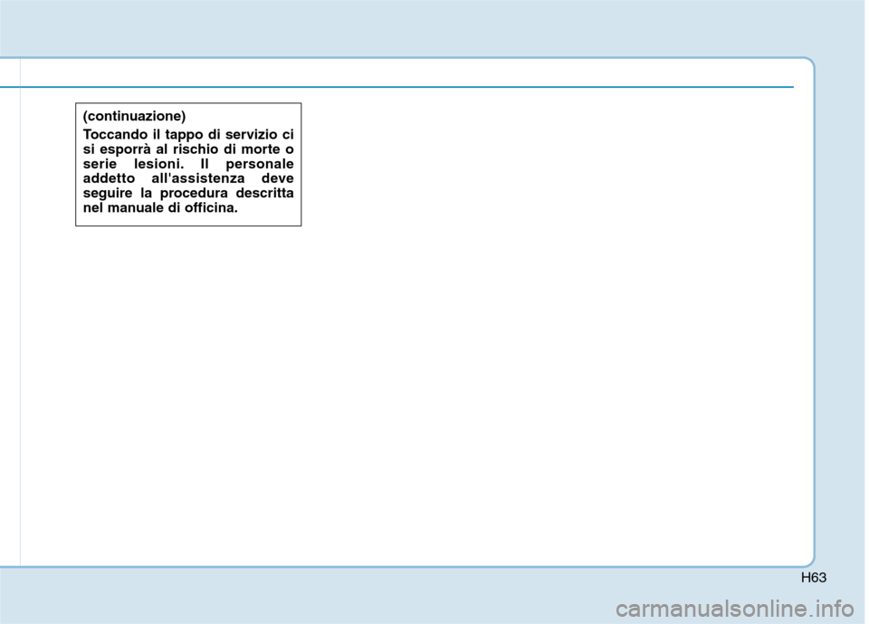 Hyundai Ioniq Electric 2017  Manuale del proprietario (in Italian) H63
(continuazione) 
Toccando il tappo di servizio ci 
si esporrà al rischio di morte o
serie lesioni. Il personale
addetto allassistenza deve
seguire la procedura descritta
nel manuale di officina.