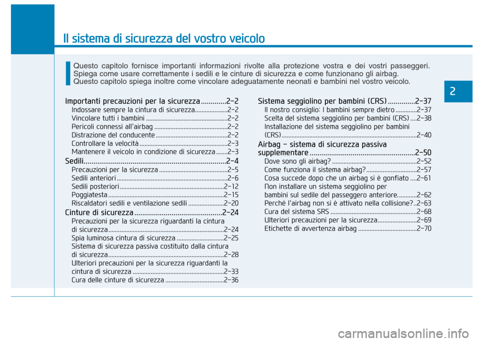Hyundai Ioniq Electric 2017  Manuale del proprietario (in Italian) Il sistema di sicurezza del vostro veicolo
2
Importanti precauzioni per la sicurezza .............2-2Indossare sempre la cintura di sicurezza....................2-2 
Vincolare tutti i bambini ........