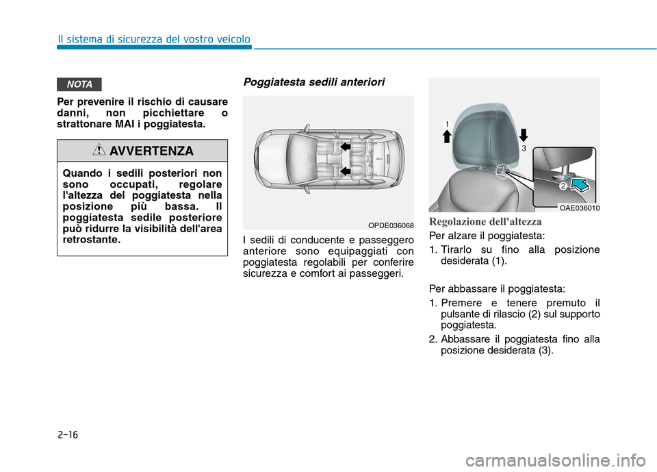 Hyundai Ioniq Electric 2017  Manuale del proprietario (in Italian) 2-16
Il sistema di sicurezza del vostro veicolo
Per prevenire il rischio di causare 
danni, non picchiettare o
strattonare MAI i poggiatesta.
Poggiatesta sedili anteriori
I sedili di conducente e pass