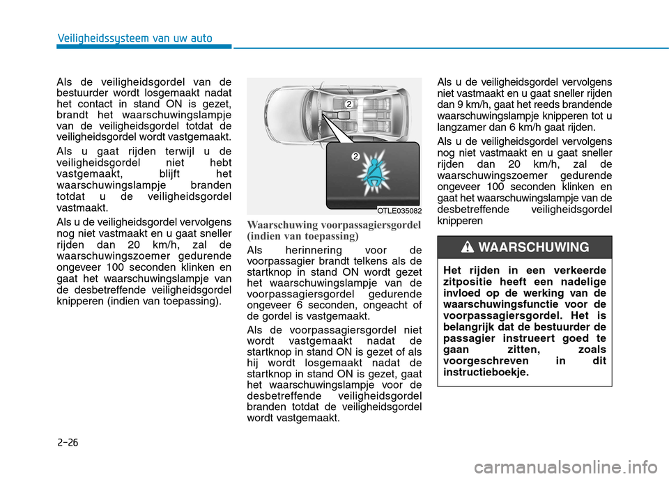 Hyundai Ioniq Electric 2017 Handleiding (in Dutch) 2-26
Veiligheidssysteem van uw auto
Als de veiligheidsgordel van de
bestuurder wordt losgemaakt nadat
het contact in stand ON is gezet,
brandt het waarschuwingslampje
van de veiligheidsgordel totdat Hyundai Ioniq Electric 2017 Handleiding (in Dutch) 2-26
Veiligheidssysteem van uw auto
Als de veiligheidsgordel van de
bestuurder wordt losgemaakt nadat
het contact in stand ON is gezet,
brandt het waarschuwingslampje
van de veiligheidsgordel totdat