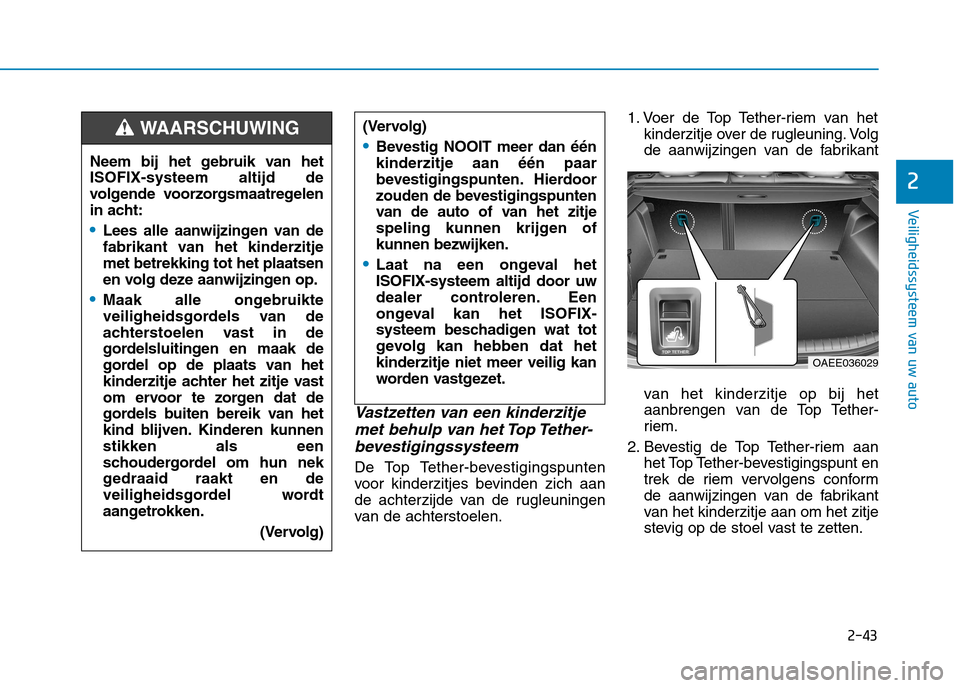 Hyundai Ioniq Electric 2017  Handleiding (in Dutch) 2-43
Veiligheidssysteem van uw auto
2
Vastzetten van een kinderzitjemet behulp van het Top Tether-
bevestigingssysteem
De Top Tether-bevestigingspunten 
voor kinderzitjes bevinden zich aan
de achterzi