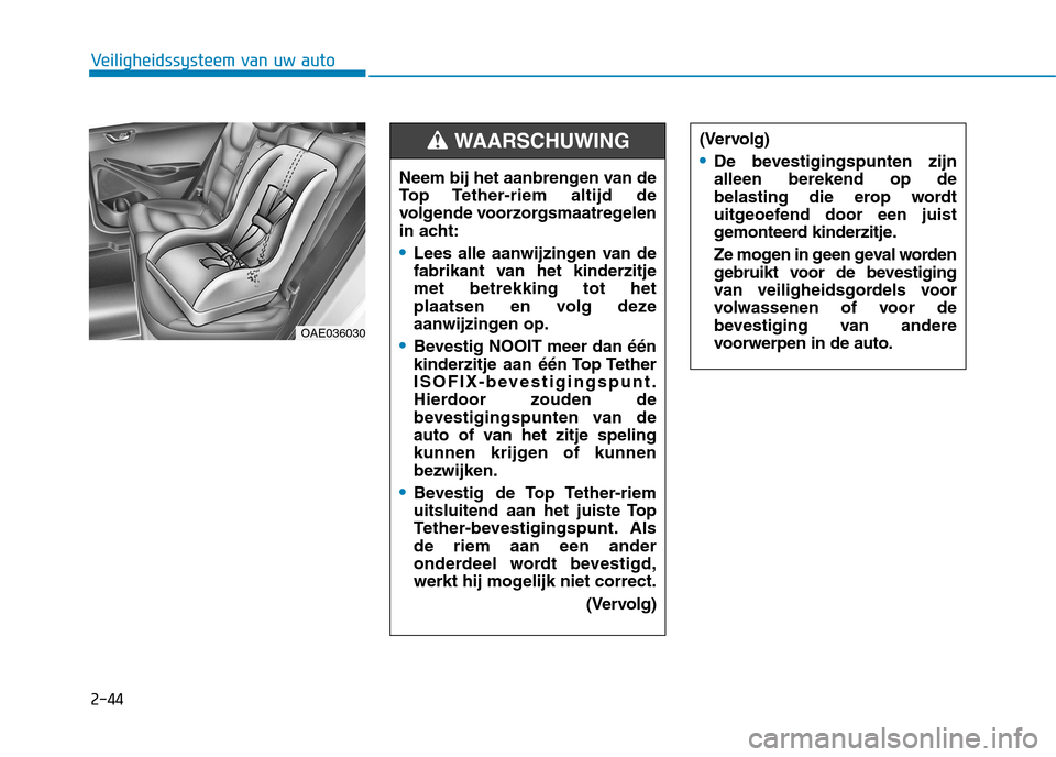 Hyundai Ioniq Electric 2017  Handleiding (in Dutch) 2-44
Veiligheidssysteem van uw auto
OAE036030Neem bij het aanbrengen van de 
Top Tether-riem altijd de
volgende voorzorgsmaatregelen
in acht:
Lees alle aanwijzingen van de 
fabrikant van het kinderzit
